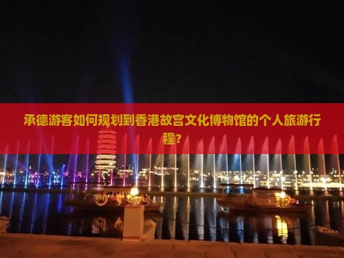 承德游客如何规划到香港故宫文化博物馆的个人旅游行程？