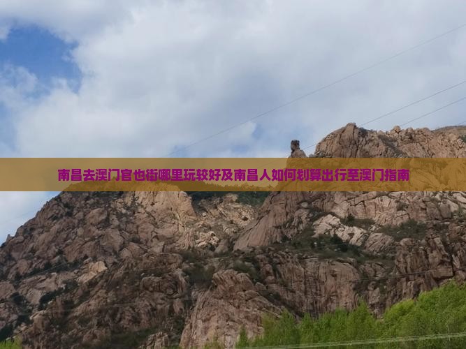 南昌去澳门官也街哪里玩较好及南昌人如何划算出行至澳门指南 南昌去澳门官也街哪里玩较好及南昌人如何划算出行至澳门指南