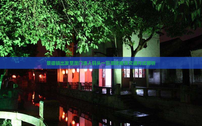 景德镇出发至澳门渔人码头一日游攻略及交通方式解析