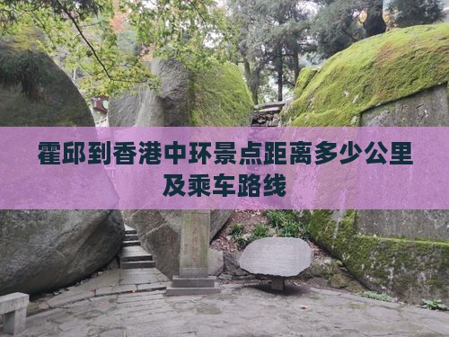 霍邱到香港中环景点距离多少公里及乘车路线