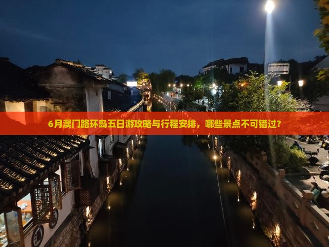 6月澳门路环岛五日游攻略与行程安排，哪些景点不可错过？