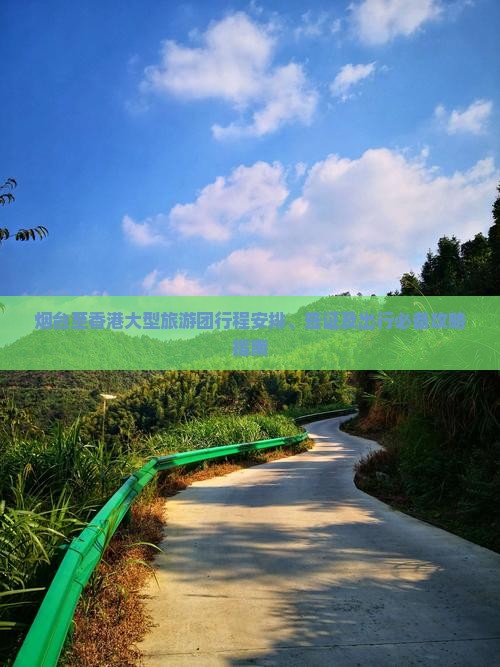 烟台至香港大型旅游团行程安排、签证及出行必备攻略指南