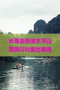 长葛去香港太平山顶旅行社推出精选旅行套餐及特色路线指南
