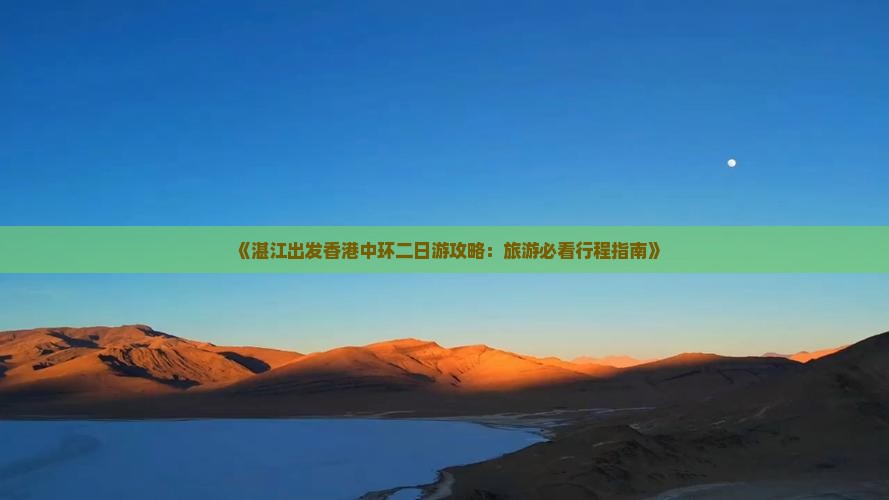 《湛江出发香港中环二日游攻略：旅游必看行程指南》