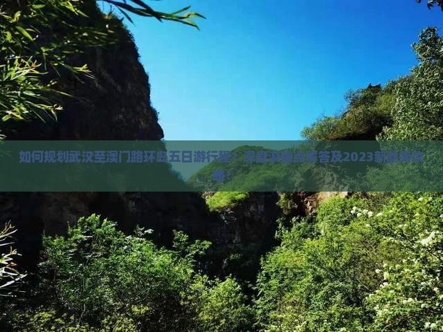 如何规划武汉至澳门路环岛五日游行程？深度游痛点解答及2023新趋势攻略！