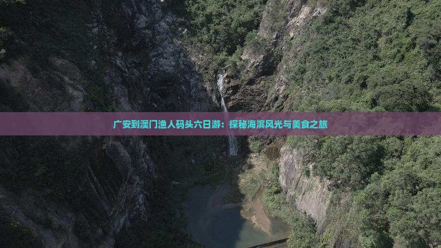 广安到澳门渔人码头六日游：探秘海滨风光与美食之旅