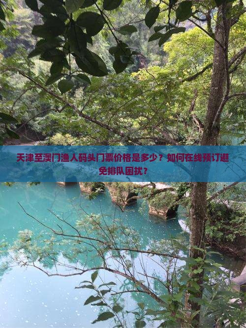 天津至澳门渔人码头门票价格是多少？如何在线预订避免排队困扰？