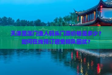 天津至澳门渔人码头门票价格是多少？如何在线预订避免排队困扰？