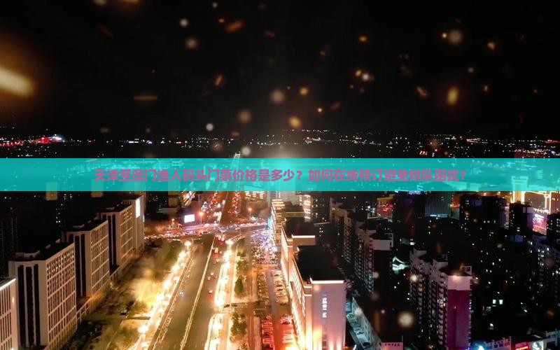 天津至澳门渔人码头门票价格是多少？如何在线预订避免排队困扰？