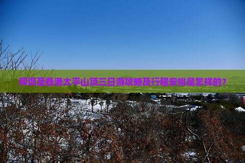 阿坝至香港太平山顶三日游攻略及行程安排是怎样的？