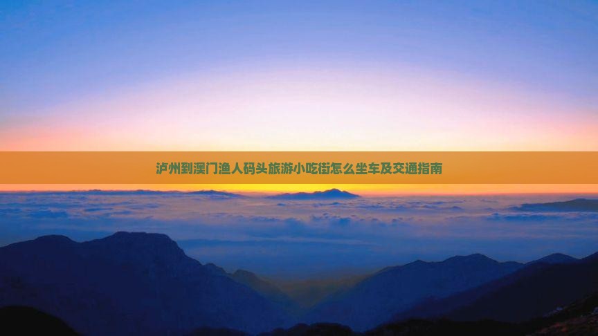 泸州到澳门渔人码头旅游小吃街怎么坐车及交通指南