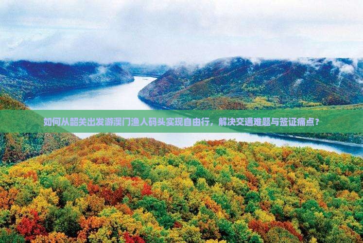 如何从韶关出发游澳门渔人码头实现自由行，解决交通难题与签证痛点？