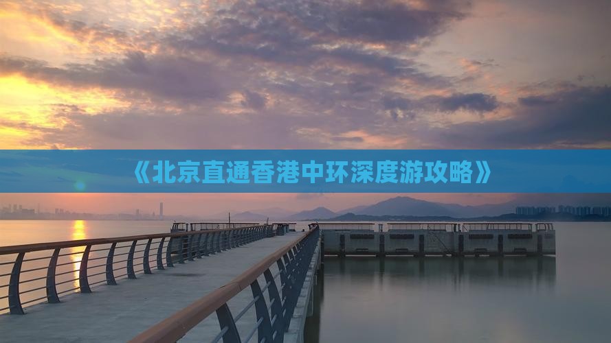 《北京直通香港中环深度游攻略》