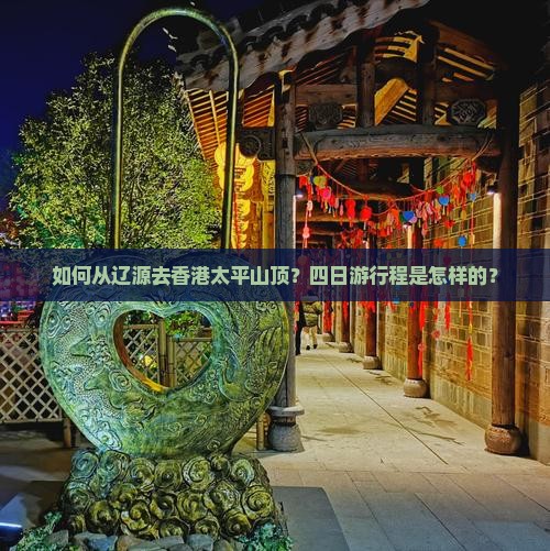 如何从辽源去香港太平山顶？四日游行程是怎样的？