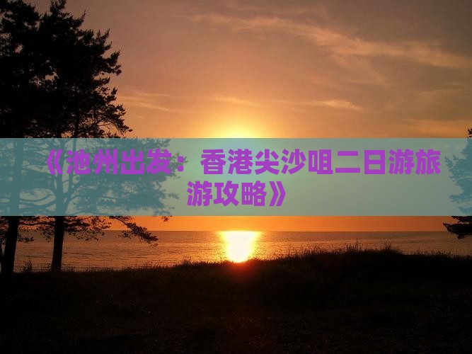 《池州出发：香港尖沙咀二日游旅游攻略》