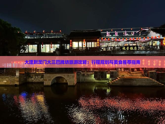 大理到澳门大三巴牌坊旅游攻略：行程规划与美食推荐指南