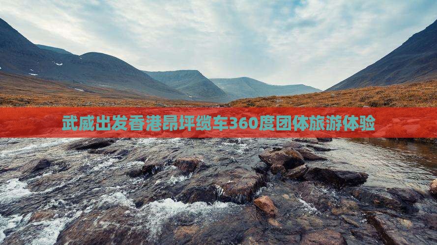 武威出发香港昂坪缆车360度团体旅游体验