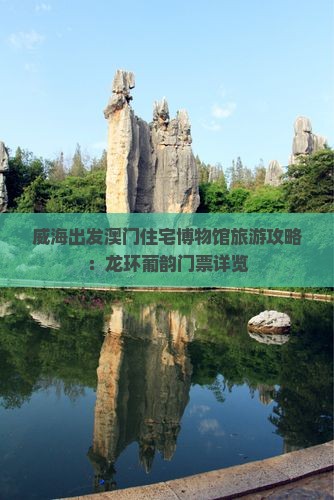 威海出发澳门住宅博物馆旅游攻略：龙环葡韵门票详览