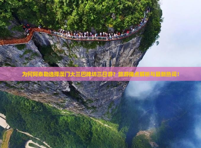 为何阿泰勒选择澳门大三巴牌坊三日游？旅游痛点解析与最新热词！