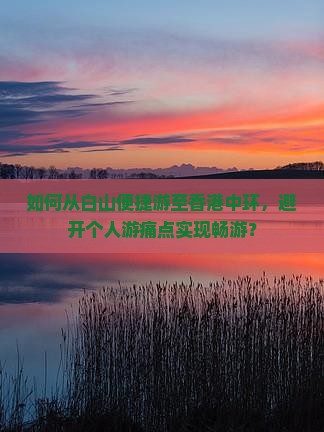 如何从白山便捷游至香港中环，避开个人游痛点实现畅游？