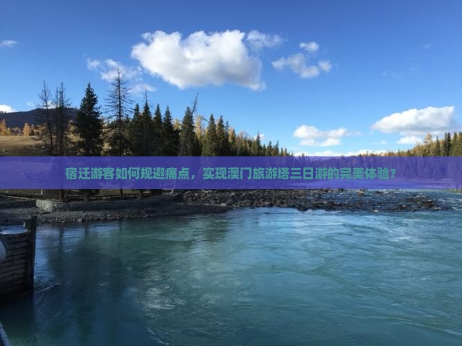 宿迁游客如何规避痛点，实现澳门旅游塔三日游的完美体验？