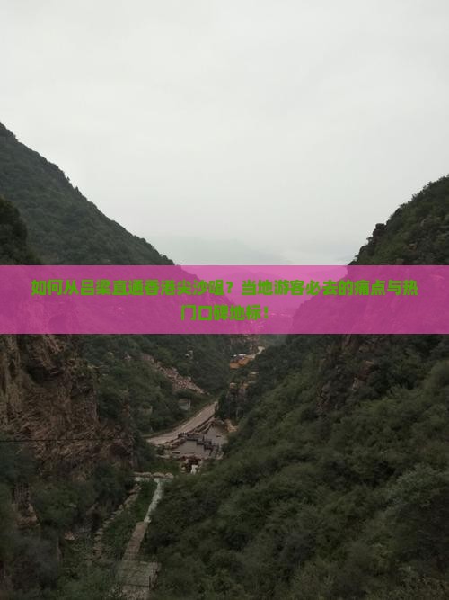 如何从吕梁直通香港尖沙咀？当地游客必去的痛点与热门口碑地标！
