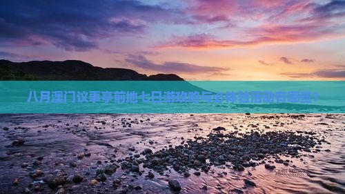 八月澳门议事亭前地七日游攻略与必体验活动有哪些？