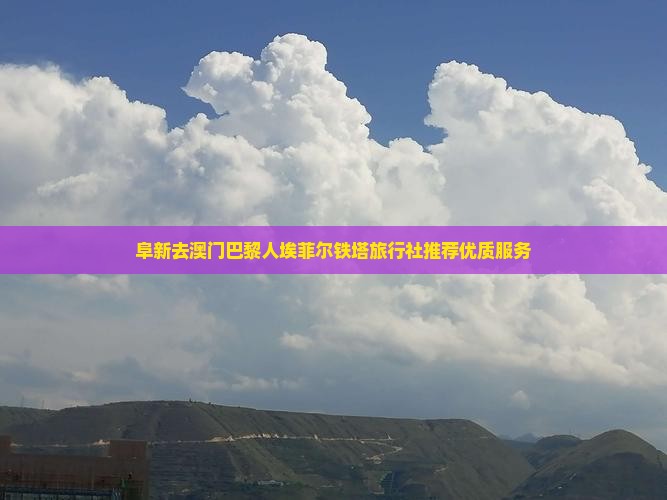 阜新去澳门巴黎人埃菲尔铁塔旅行社推荐优质服务 阜新去澳门巴黎人埃菲尔铁塔旅行社推荐优质服务