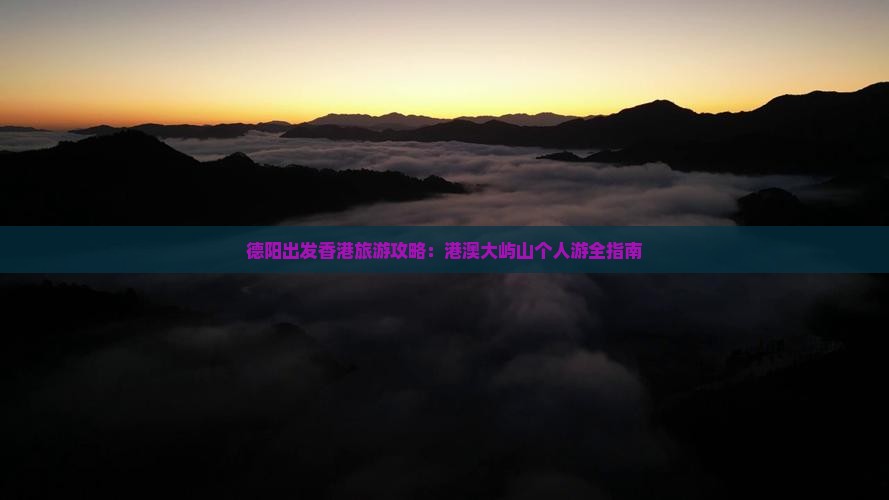 德阳出发香港旅游攻略:港澳大屿山个人游全指南 德阳出发香港旅游攻略:港澳大屿山个人游全指南