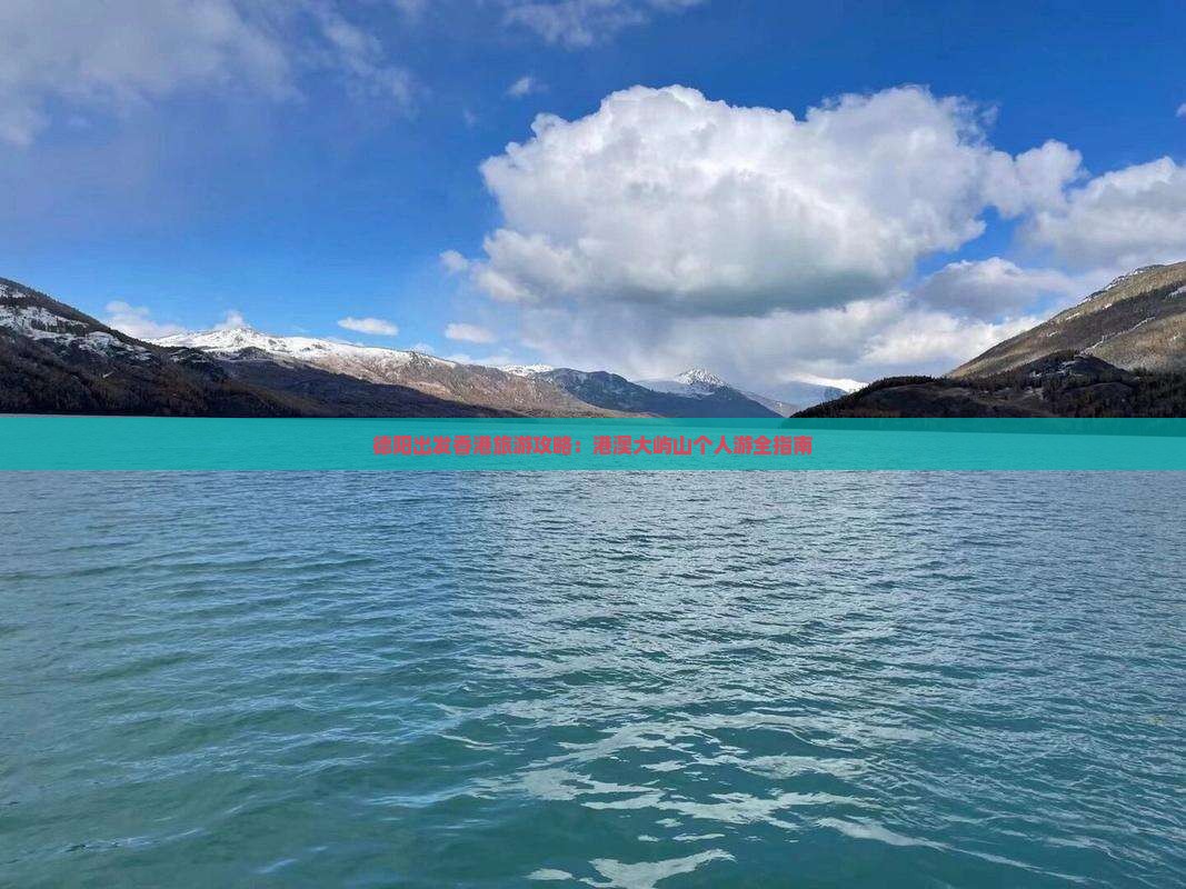 德阳出发香港旅游攻略:港澳大屿山个人游全指南 德阳出发香港旅游攻略:港澳大屿山个人游全指南