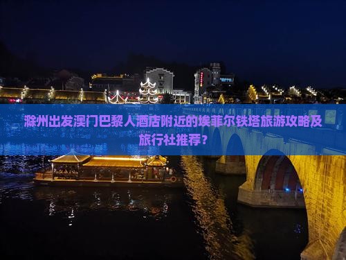 滁州出发澳门巴黎人酒店附近的埃菲尔铁塔旅游攻略及旅行社推荐? 滁州出发澳门巴黎人酒店附近的埃菲尔铁塔旅游攻略及旅行社推荐?
