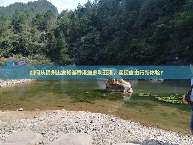 如何从福州出发畅游香港维多利亚港，实现自由行新体验？