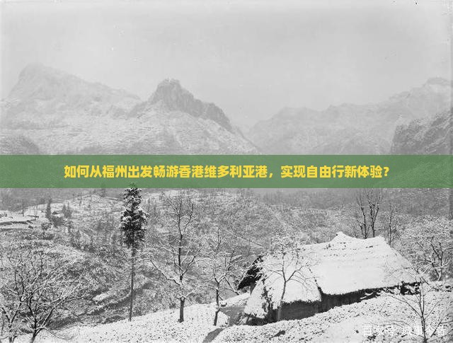 如何从福州出发畅游香港维多利亚港，实现自由行新体验？