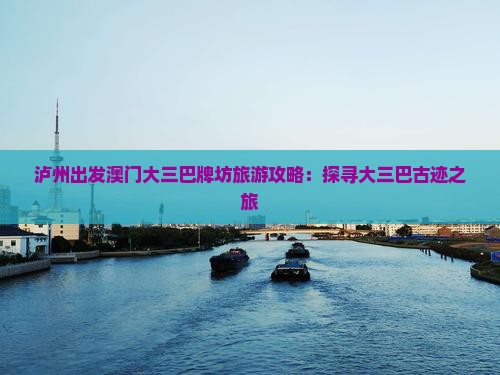 泸州出发澳门大三巴牌坊旅游攻略：探寻大三巴古迹之旅