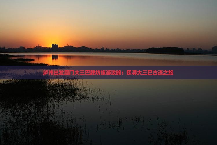 泸州出发澳门大三巴牌坊旅游攻略：探寻大三巴古迹之旅