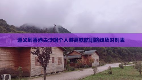 遵义到香港尖沙咀个人游高铁航班路线及时刻表