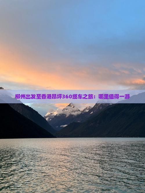 柳州出发至香港昂坪360缆车之旅：哪里值得一游