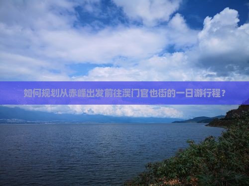 如何规划从赤峰出发前往澳门官也街的一日游行程？