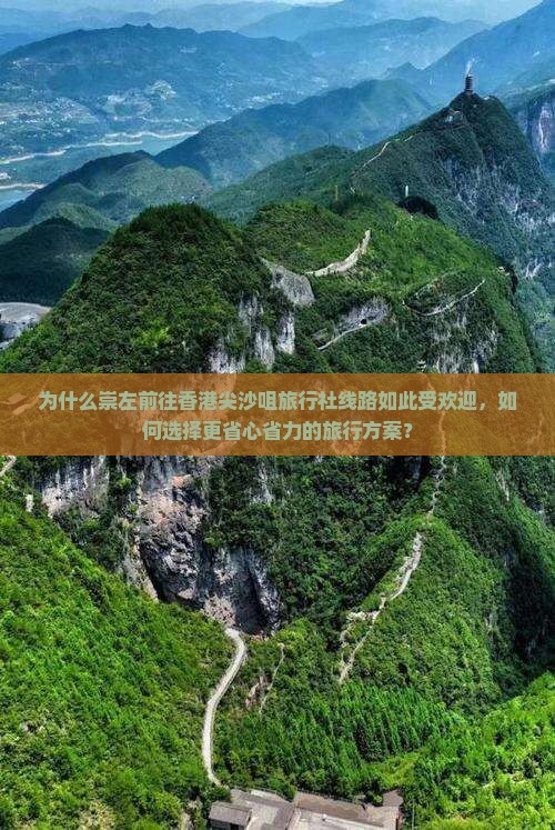 为什么崇左前往香港尖沙咀旅行社线路如此受欢迎，如何选择更省心省力的旅行方案？
