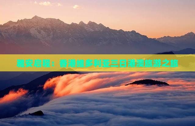 雅安启程：香港维多利亚三日港澳旅游之旅