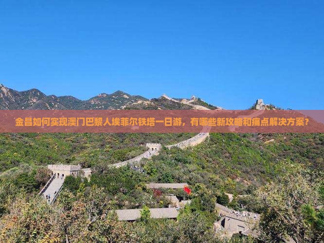 金昌如何实现澳门巴黎人埃菲尔铁塔一日游，有哪些新攻略和痛点解决方案？
