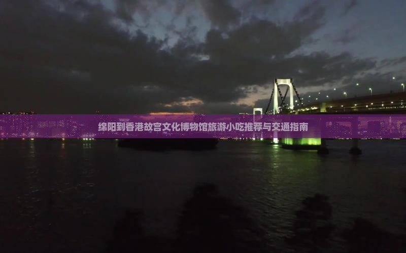 绵阳到香港故宫文化博物馆旅游小吃推荐与交通指南