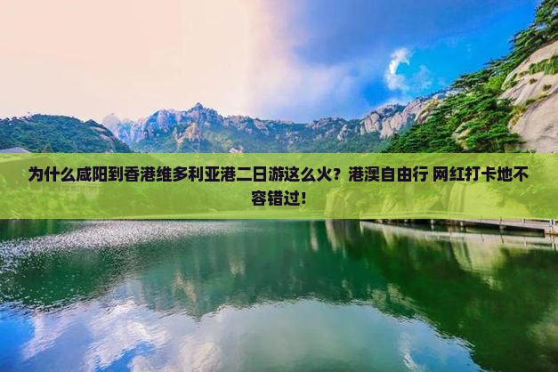 为什么咸阳到香港维多利亚港二日游这么火？港澳自由行+网红打卡地不容错过！