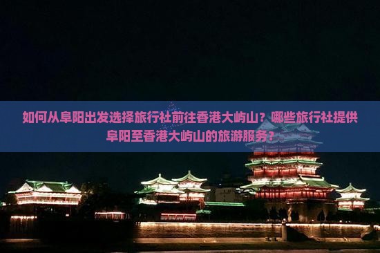 如何从阜阳出发选择旅行社前往香港大屿山？哪些旅行社提供阜阳至香港大屿山的旅游服务？
