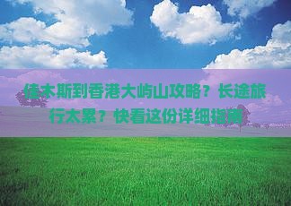 佳木斯到香港大屿山攻略？长途旅行太累？快看这份详细指南