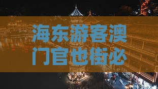 海东游客澳门官也街必游精华地
