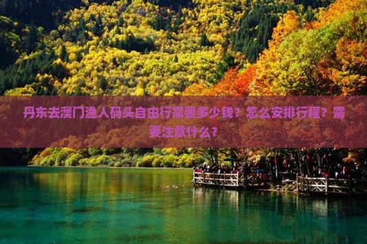 丹东去澳门渔人码头自由行需要多少钱？怎么安排行程？需要注意什么？