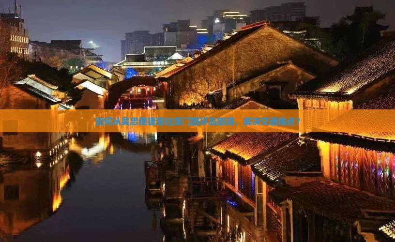 如何从吴忠便捷前往澳门路环岛旅游，解决交通痛点？