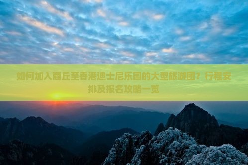 如何加入商丘至香港迪士尼乐园的大型旅游团？行程安排及报名攻略一览