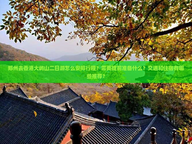 郑州去香港大屿山二日游怎么安排行程？需要提前准备什么？交通和住宿有哪些推荐？